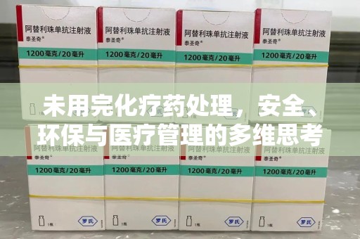 广州未用完化疗药处理，安全、环保与医疗管理的多维思考