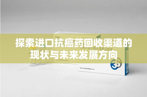 广州探索进口抗癌药回收渠道的现状与未来发展方向