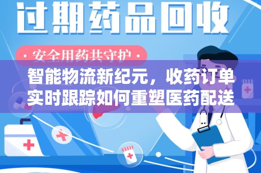 广州智能物流新纪元，收药订单实时跟踪如何重塑医药配送体验