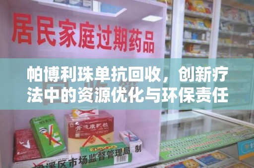 广州帕博利珠单抗回收，创新疗法中的资源优化与环保责任