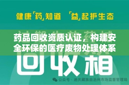 广州药品回收资质认证，构建安全环保的医疗废物处理体系