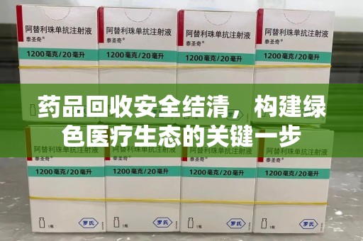 广州药品回收安全结清，构建绿色医疗生态的关键一步