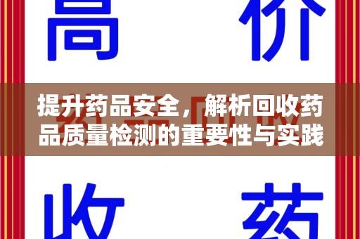 广州提升药品安全，解析回收药品质量检测的重要性与实践