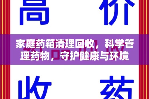 广州家庭药箱清理回收，科学管理药物，守护健康与环境