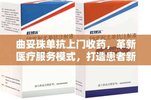 广州曲妥珠单抗上门收药，革新医疗服务模式，打造患者新体验