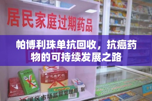 广州帕博利珠单抗回收，抗癌药物的可持续发展之路