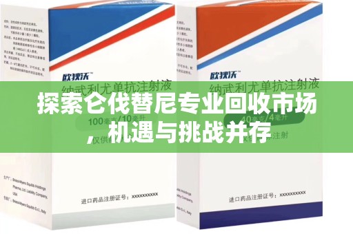 广州探索仑伐替尼专业回收市场，机遇与挑战并存