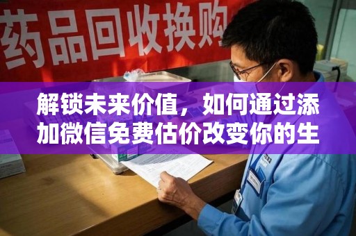 广州解锁未来价值，如何通过添加微信免费估价改变你的生活