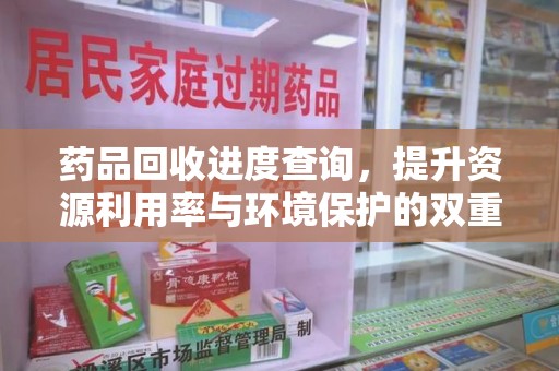 广州药品回收进度查询，提升资源利用率与环境保护的双重利器