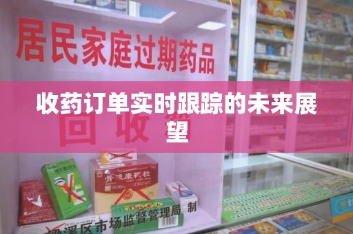 广州收药订单实时跟踪的未来展望
