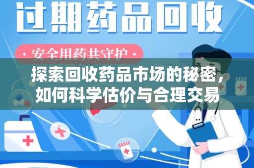 广州探索回收药品市场的秘密，如何科学估价与合理交易