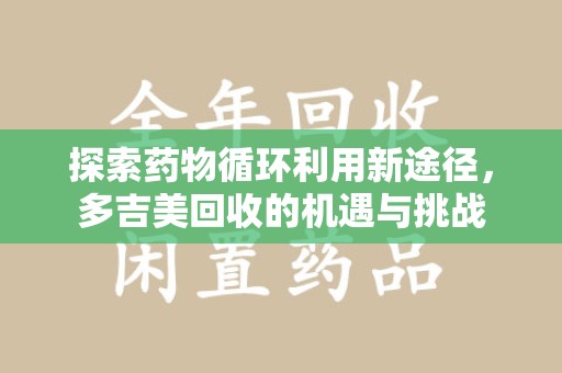 广州探索药物循环利用新途径，多吉美回收的机遇与挑战