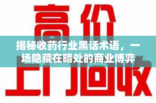 广州揭秘收药行业黑话术语，一场隐藏在暗处的商业博弈