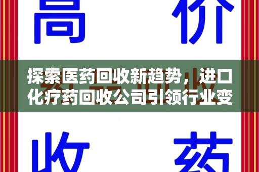 广州探索医药回收新趋势，进口化疗药回收公司引领行业变革