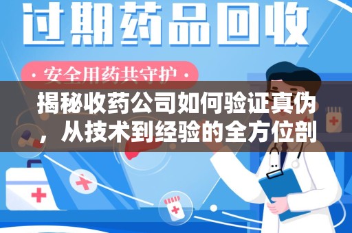 广州揭秘收药公司如何验证真伪，从技术到经验的全方位剖析