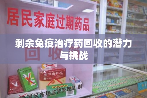 广州剩余免疫治疗药回收的潜力与挑战