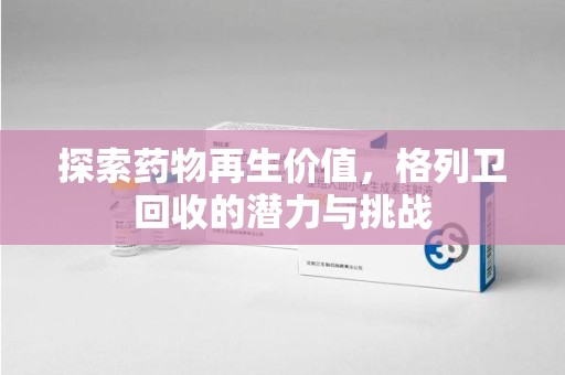 广州探索药物再生价值，格列卫回收的潜力与挑战