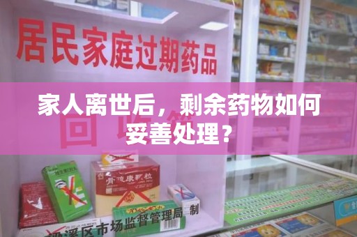 广州家人离世后，剩余药物如何妥善处理？