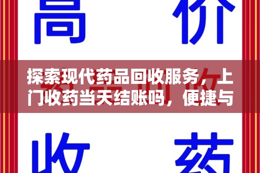广州探索现代药品回收服务，上门收药当天结账吗，便捷与信任并存