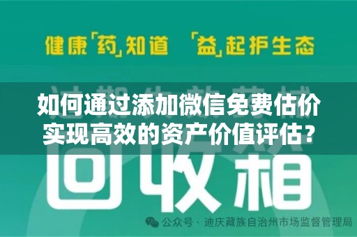 广州如何通过添加微信免费估价实现高效的资产价值评估？