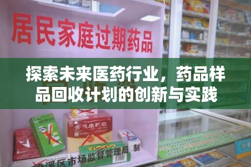 广州探索未来医药行业，药品样品回收计划的创新与实践