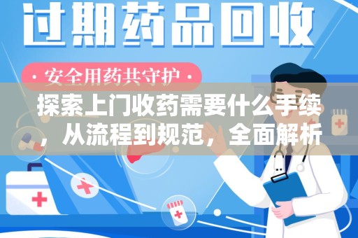 广州探索上门收药需要什么手续，从流程到规范，全面解析