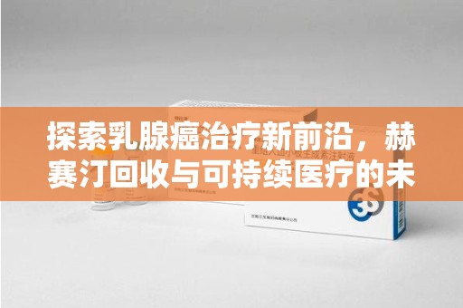广州探索乳腺癌治疗新前沿，赫赛汀回收与可持续医疗的未来