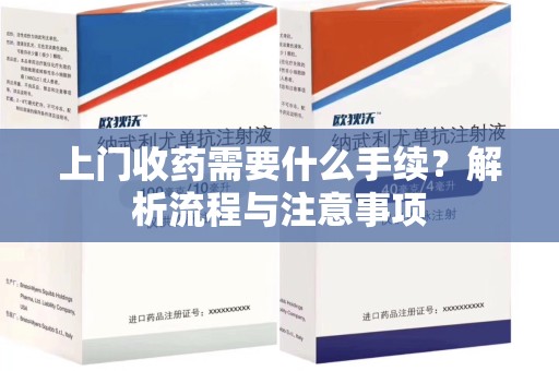 广州上门收药需要什么手续？解析流程与注意事项