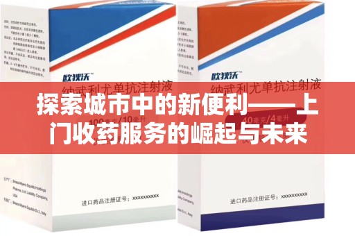 广州探索城市中的新便利——上门收药服务的崛起与未来