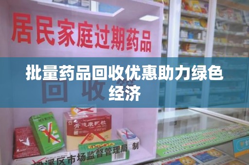 广州批量药品回收优惠助力绿色经济