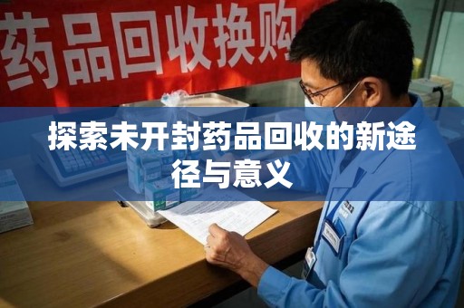广州探索未开封药品回收的新途径与意义