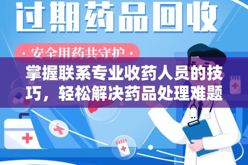 广州掌握联系专业收药人员的技巧，轻松解决药品处理难题