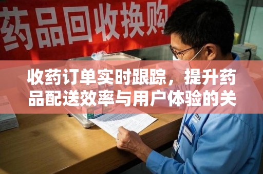 广州收药订单实时跟踪，提升药品配送效率与用户体验的关键