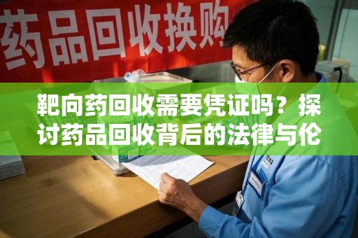 广州靶向药回收需要凭证吗？探讨药品回收背后的法律与伦理