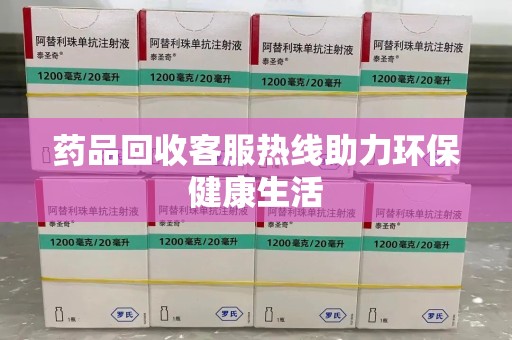 广州药品回收客服热线助力环保健康生活