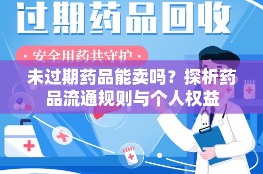 广州未过期药品能卖吗？探析药品流通规则与个人权益