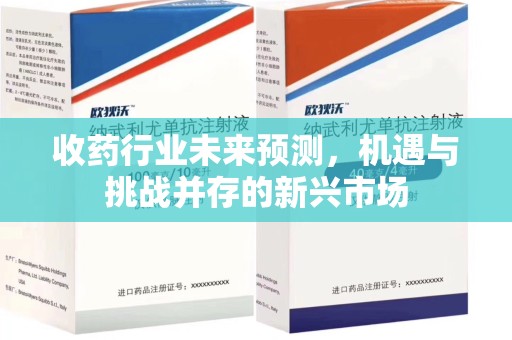 广州收药行业未来预测，机遇与挑战并存的新兴市场