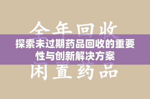 广州探索未过期药品回收的重要性与创新解决方案