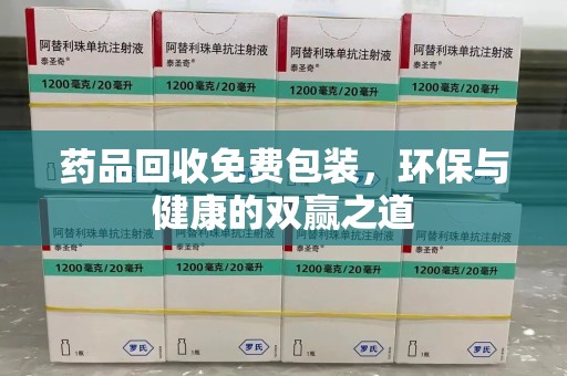 广州药品回收免费包装，环保与健康的双赢之道