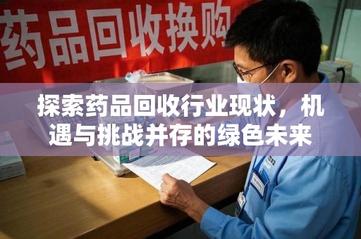 广州探索药品回收行业现状，机遇与挑战并存的绿色未来
