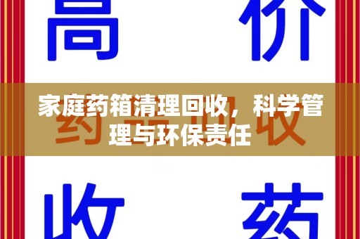 广州家庭药箱清理回收，科学管理与环保责任