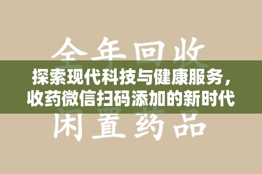 广州探索现代科技与健康服务，收药微信扫码添加的新时代选择