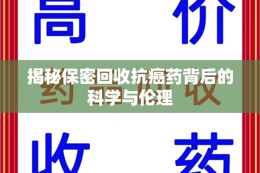 广州揭秘保密回收抗癌药背后的科学与伦理