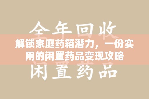 广州解锁家庭药箱潜力，一份实用的闲置药品变现攻略