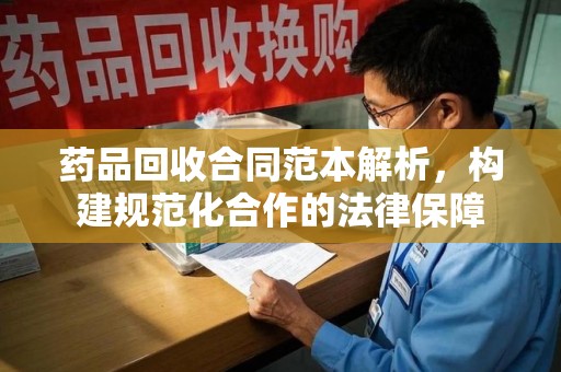 广州药品回收合同范本解析，构建规范化合作的法律保障