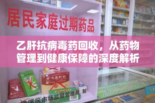 广州乙肝抗病毒药回收，从药物管理到健康保障的深度解析