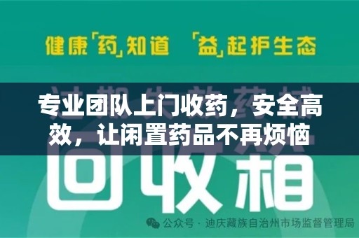 广州专业团队上门收药，安全高效，让闲置药品不再烦恼