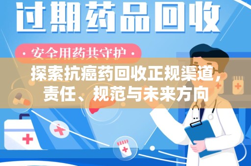 广州探索抗癌药回收正规渠道，责任、规范与未来方向