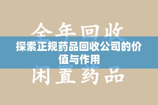 广州探索正规药品回收公司的价值与作用