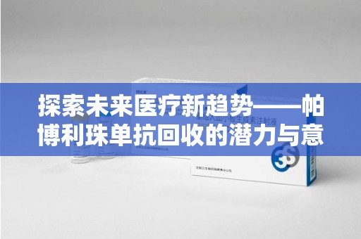 广州探索未来医疗新趋势——帕博利珠单抗回收的潜力与意义